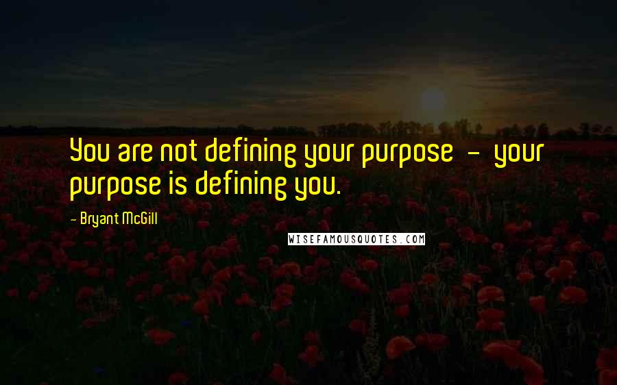 Bryant McGill quotes: You are not defining your purpose - your purpose is defining you.