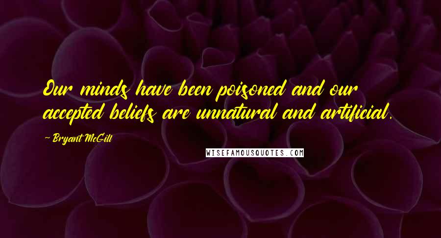 Bryant McGill quotes: Our minds have been poisoned and our accepted beliefs are unnatural and artificial.