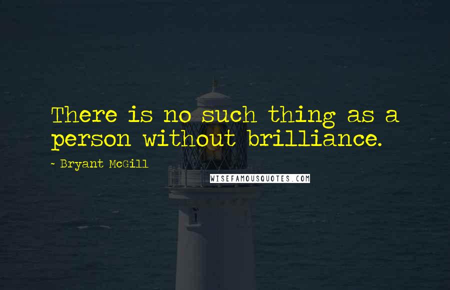 Bryant McGill quotes: There is no such thing as a person without brilliance.