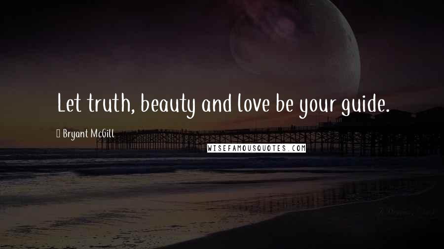 Bryant McGill quotes: Let truth, beauty and love be your guide.