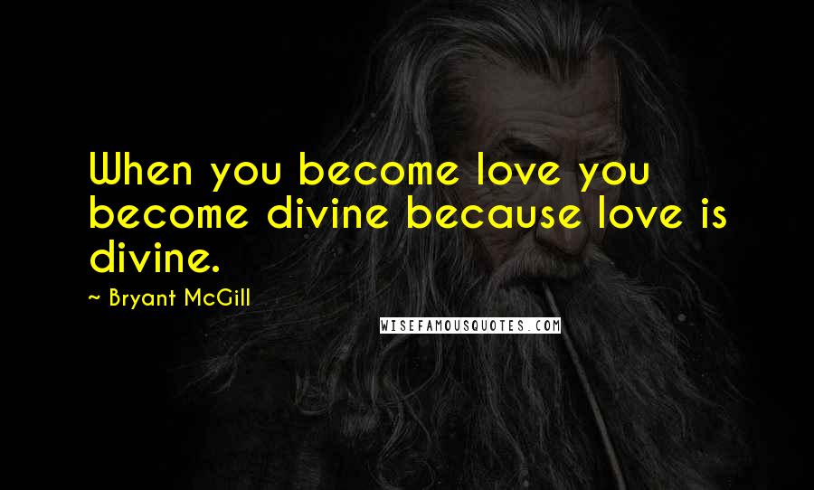 Bryant McGill quotes: When you become love you become divine because love is divine.