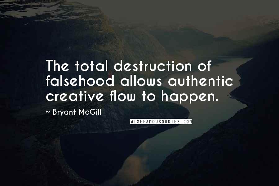 Bryant McGill quotes: The total destruction of falsehood allows authentic creative flow to happen.