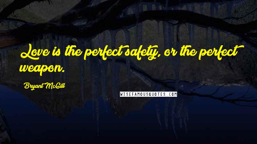 Bryant McGill quotes: Love is the perfect safety, or the perfect weapon.