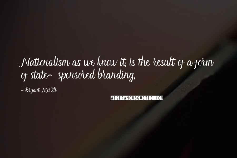 Bryant McGill quotes: Nationalism as we know it, is the result of a form of state-sponsored branding.