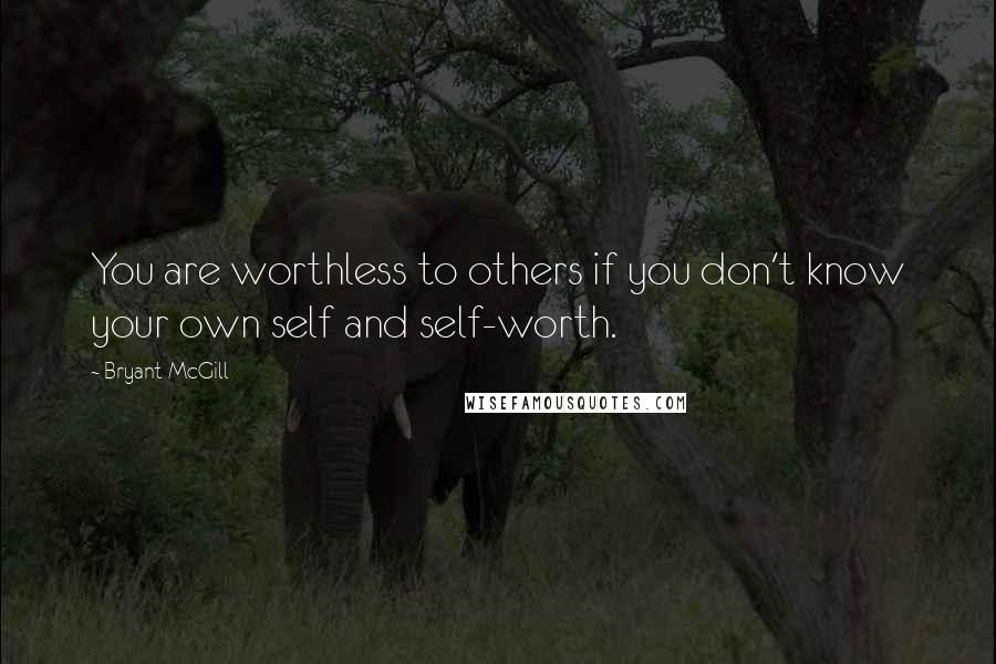 Bryant McGill quotes: You are worthless to others if you don't know your own self and self-worth.