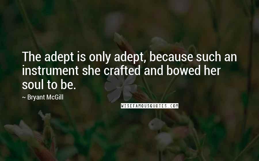 Bryant McGill quotes: The adept is only adept, because such an instrument she crafted and bowed her soul to be.