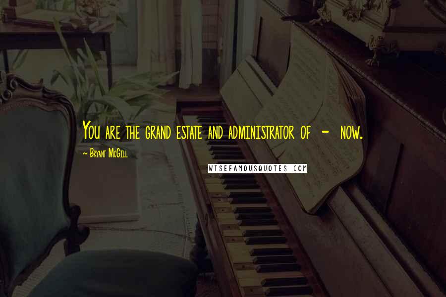 Bryant McGill quotes: You are the grand estate and administrator of - now.