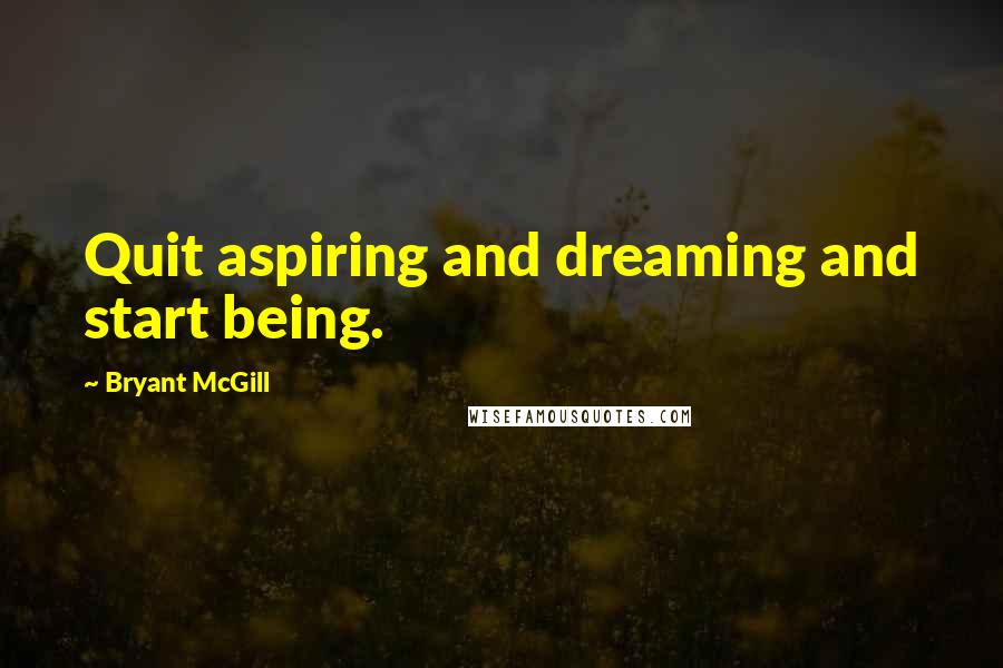 Bryant McGill quotes: Quit aspiring and dreaming and start being.