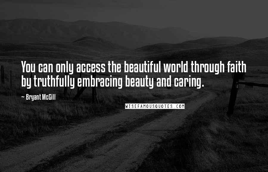 Bryant McGill quotes: You can only access the beautiful world through faith by truthfully embracing beauty and caring.