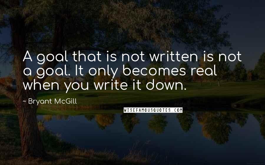 Bryant McGill quotes: A goal that is not written is not a goal. It only becomes real when you write it down.
