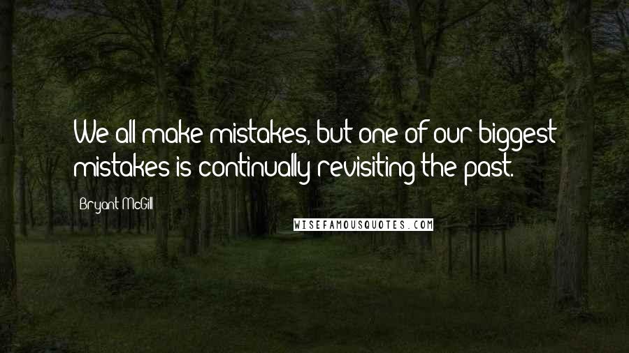 Bryant McGill quotes: We all make mistakes, but one of our biggest mistakes is continually revisiting the past.