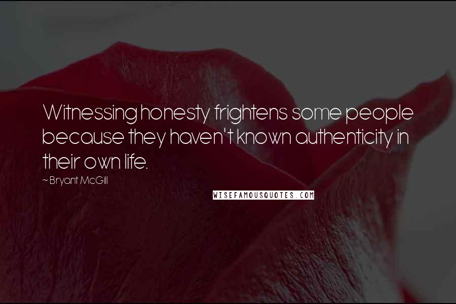Bryant McGill quotes: Witnessing honesty frightens some people because they haven't known authenticity in their own life.