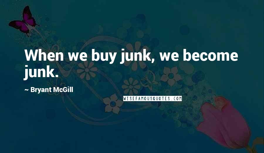 Bryant McGill quotes: When we buy junk, we become junk.