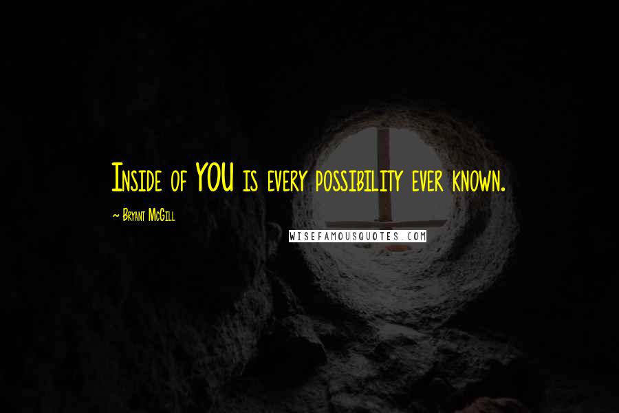 Bryant McGill quotes: Inside of YOU is every possibility ever known.
