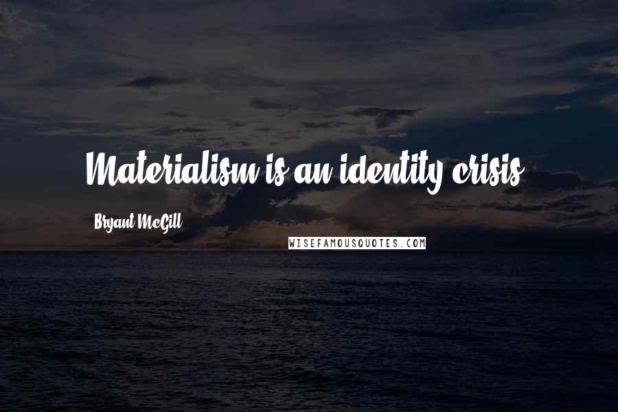 Bryant McGill quotes: Materialism is an identity crisis.