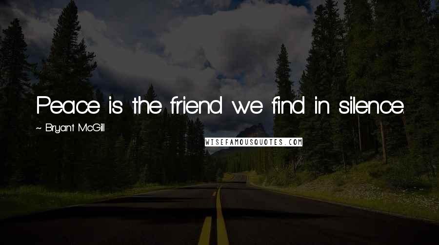 Bryant McGill quotes: Peace is the friend we find in silence.
