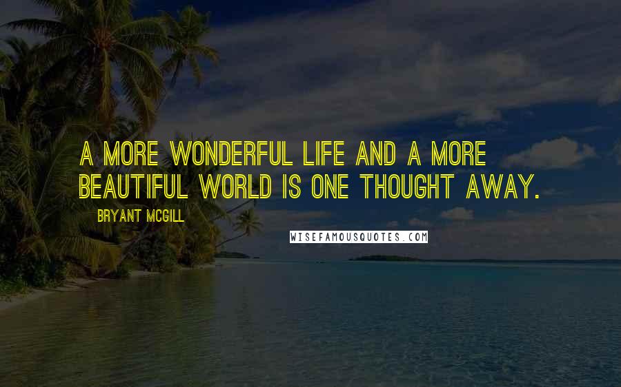 Bryant McGill quotes: A more wonderful life and a more beautiful world is one thought away.