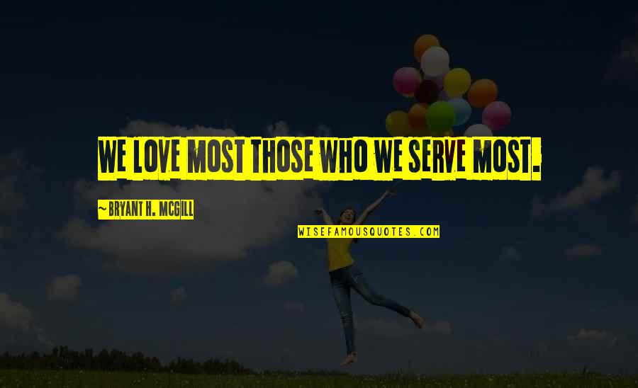 Bryant Mcgill Quotes By Bryant H. McGill: We love most those who we serve most.