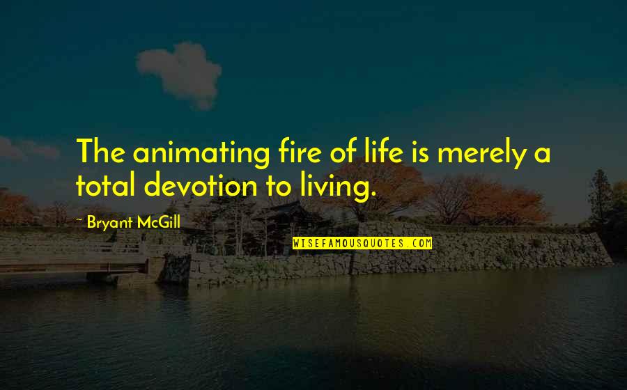 Bryant Mcgill Quotes By Bryant McGill: The animating fire of life is merely a