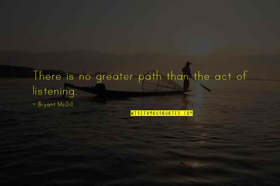 Bryant Mcgill Quotes By Bryant McGill: There is no greater path than the act
