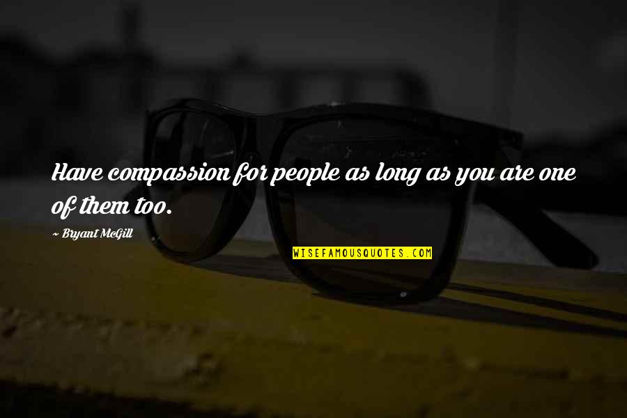 Bryant Mcgill Quotes By Bryant McGill: Have compassion for people as long as you