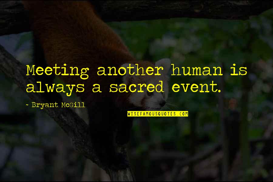 Bryant Mcgill Quotes By Bryant McGill: Meeting another human is always a sacred event.