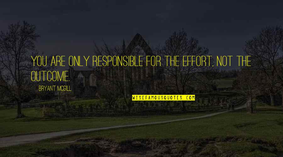 Bryant Mcgill Quotes By Bryant McGill: You are only responsible for the effort, not