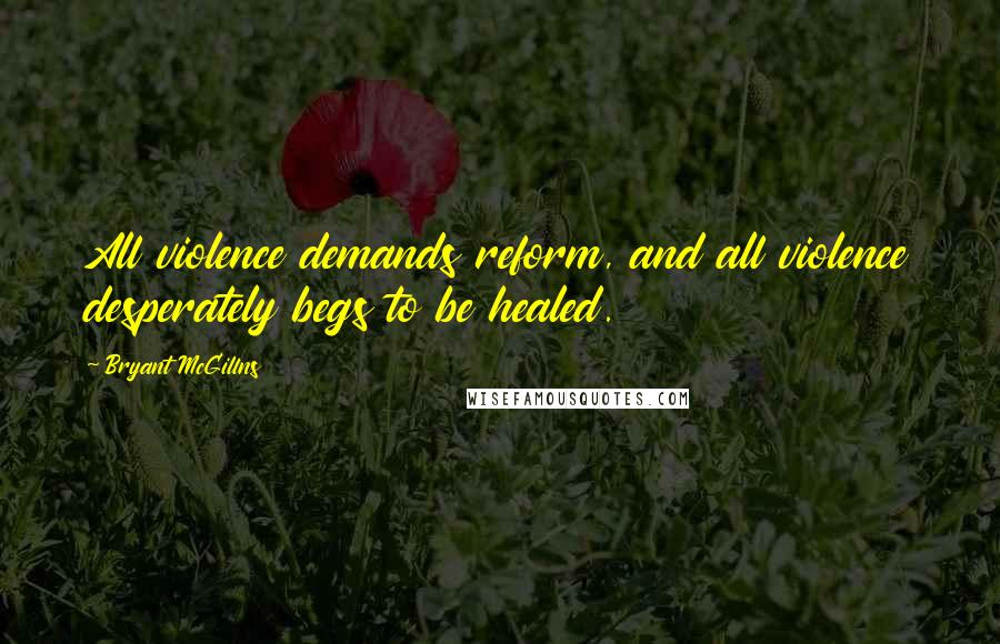 Bryant McGillns quotes: All violence demands reform, and all violence desperately begs to be healed.