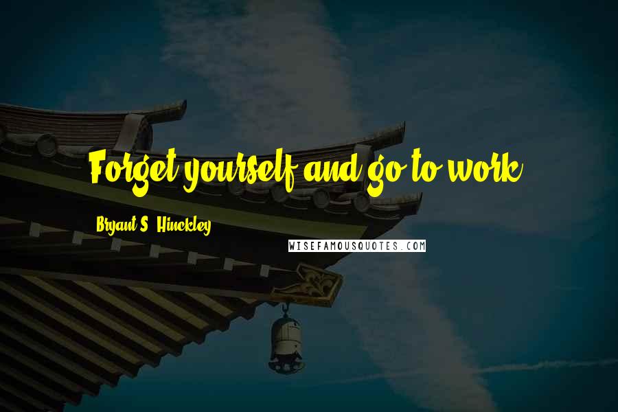 Bryant S. Hinckley quotes: Forget yourself and go to work.