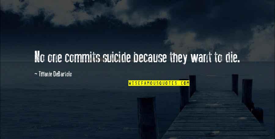 Bryant Thanatopsis Quotes By Tiffanie DeBartolo: No one commits suicide because they want to