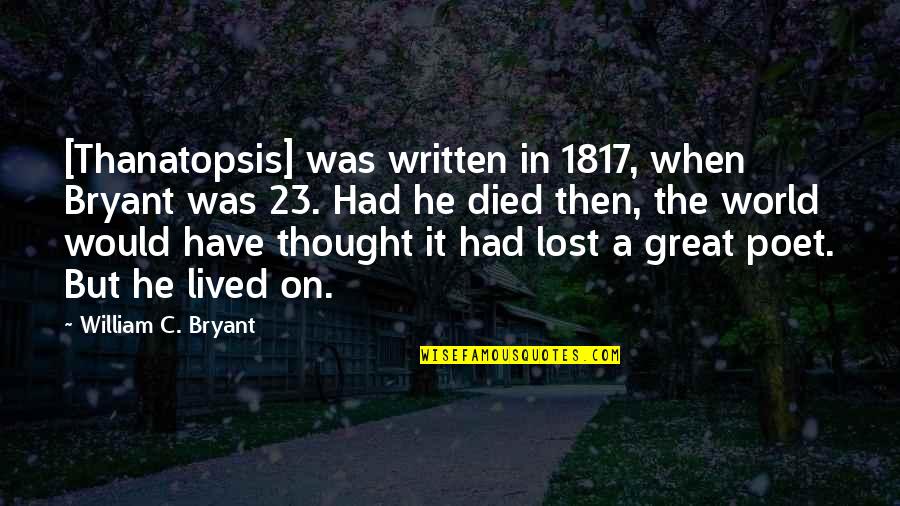 Bryant Thanatopsis Quotes By William C. Bryant: [Thanatopsis] was written in 1817, when Bryant was