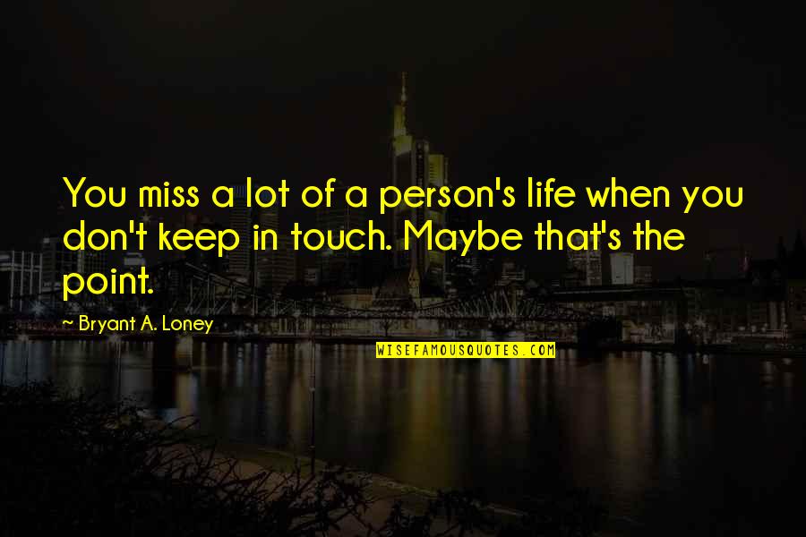 Bryant's Quotes By Bryant A. Loney: You miss a lot of a person's life