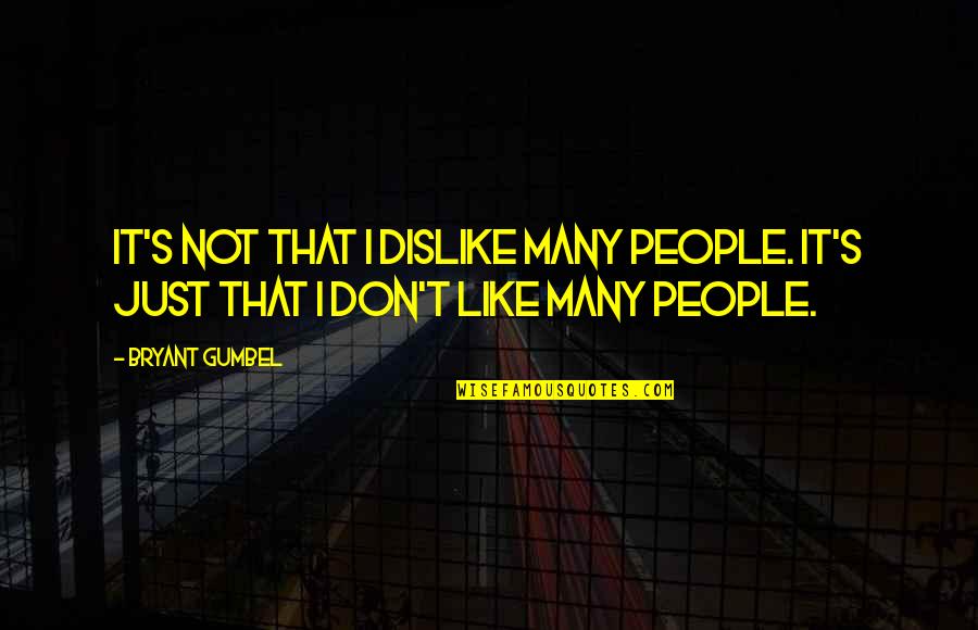 Bryant's Quotes By Bryant Gumbel: It's not that I dislike many people. It's