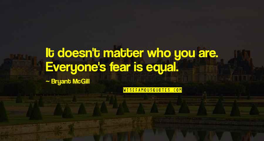 Bryant's Quotes By Bryant McGill: It doesn't matter who you are. Everyone's fear