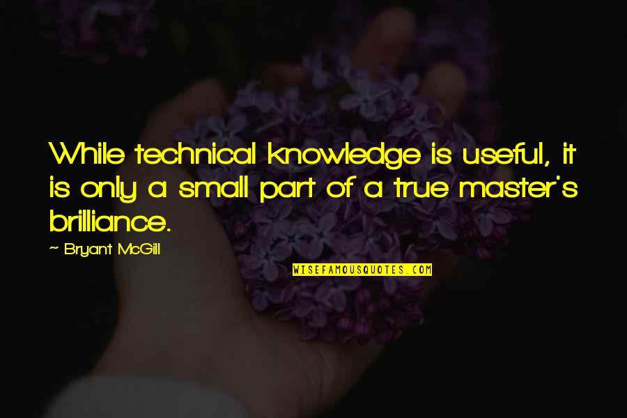 Bryant's Quotes By Bryant McGill: While technical knowledge is useful, it is only