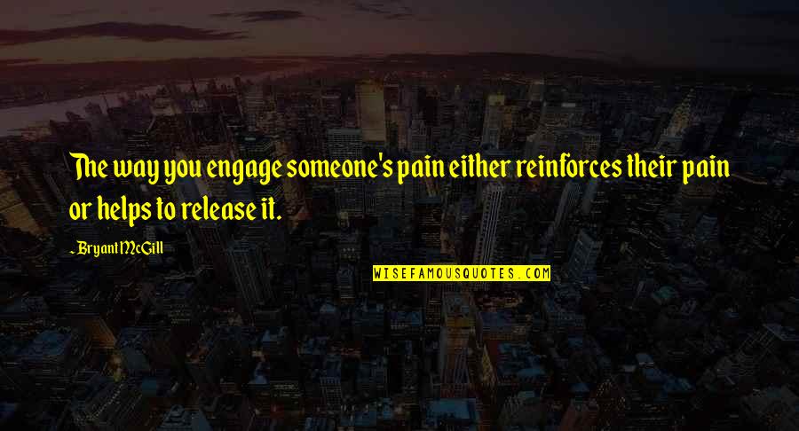 Bryant's Quotes By Bryant McGill: The way you engage someone's pain either reinforces Bryant's Quotes By Bryant McGill: The way you engage someone's pain either reinforces