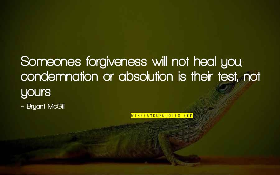 Bryant's Quotes By Bryant McGill: Someone's forgiveness will not heal you; condemnation or Bryant's Quotes By Bryant McGill: Someone's forgiveness will not heal you; condemnation or