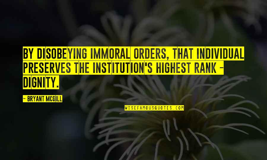 Bryant's Quotes By Bryant McGill: By disobeying immoral orders, that individual preserves the