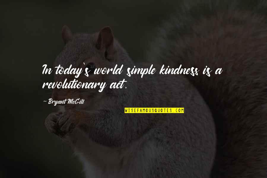 Bryant's Quotes By Bryant McGill: In today's world simple kindness is a revolutionary