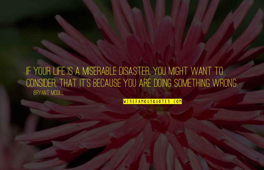 Bryant's Quotes By Bryant McGill: If your life is a miserable disaster, you Bryant's Quotes By Bryant McGill: If your life is a miserable disaster, you