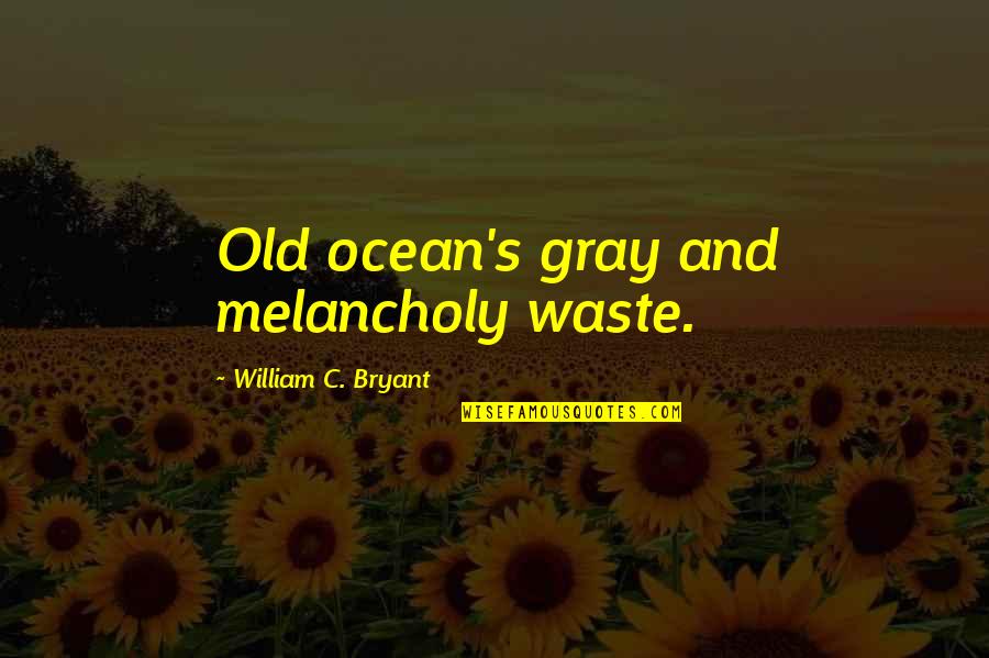 Bryant's Quotes By William C. Bryant: Old ocean's gray and melancholy waste. Bryant's Quotes By William C. Bryant: Old ocean's gray and melancholy waste.