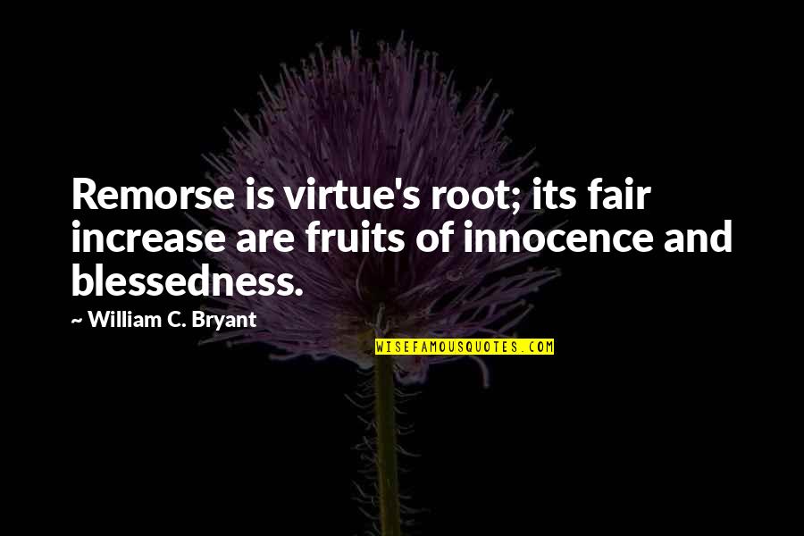 Bryant's Quotes By William C. Bryant: Remorse is virtue's root; its fair increase are Bryant's Quotes By William C. Bryant: Remorse is virtue's root; its fair increase are