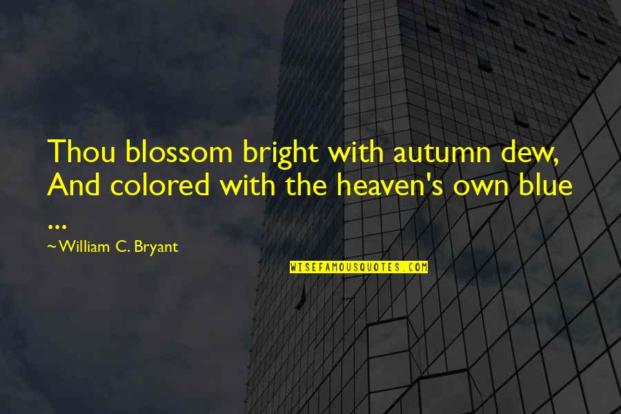 Bryant's Quotes By William C. Bryant: Thou blossom bright with autumn dew, And colored Bryant's Quotes By William C. Bryant: Thou blossom bright with autumn dew, And colored