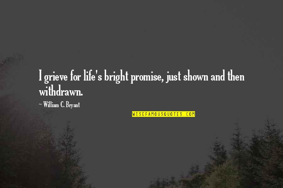 Bryant's Quotes By William C. Bryant: I grieve for life's bright promise, just shown Bryant's Quotes By William C. Bryant: I grieve for life's bright promise, just shown