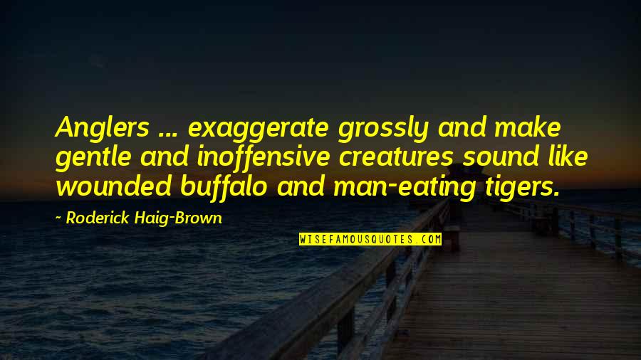 Bryantseva Quotes By Roderick Haig-Brown: Anglers ... exaggerate grossly and make gentle and Bryantseva Quotes By Roderick Haig-Brown: Anglers ... exaggerate grossly and make gentle and