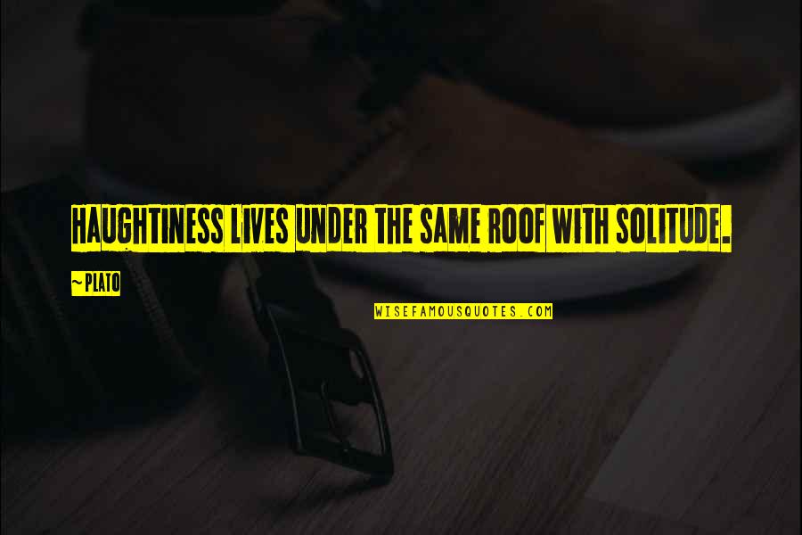 Bryar Motorsports Quotes By Plato: Haughtiness lives under the same roof with solitude.