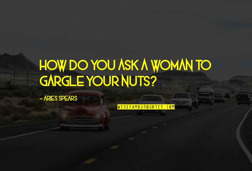 Bryars Quotes By Aries Spears: How do you ask a woman to gargle Bryars Quotes By Aries Spears: How do you ask a woman to gargle