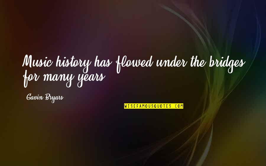 Bryars Quotes By Gavin Bryars: Music history has flowed under the bridges for Bryars Quotes By Gavin Bryars: Music history has flowed under the bridges for