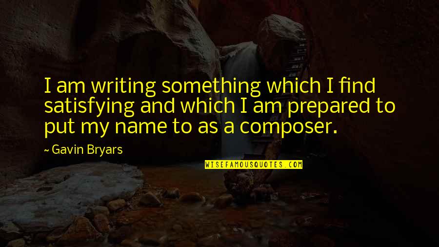 Bryars Quotes By Gavin Bryars: I am writing something which I find satisfying Bryars Quotes By Gavin Bryars: I am writing something which I find satisfying