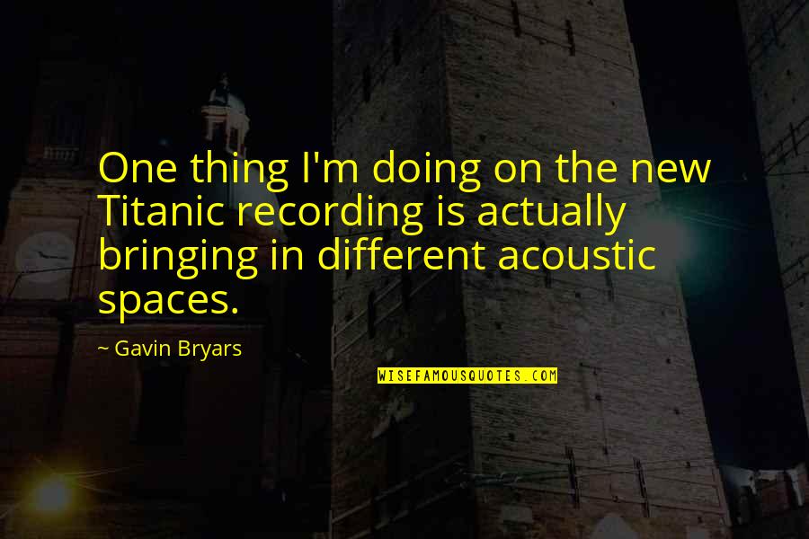 Bryars Quotes By Gavin Bryars: One thing I'm doing on the new Titanic Bryars Quotes By Gavin Bryars: One thing I'm doing on the new Titanic
